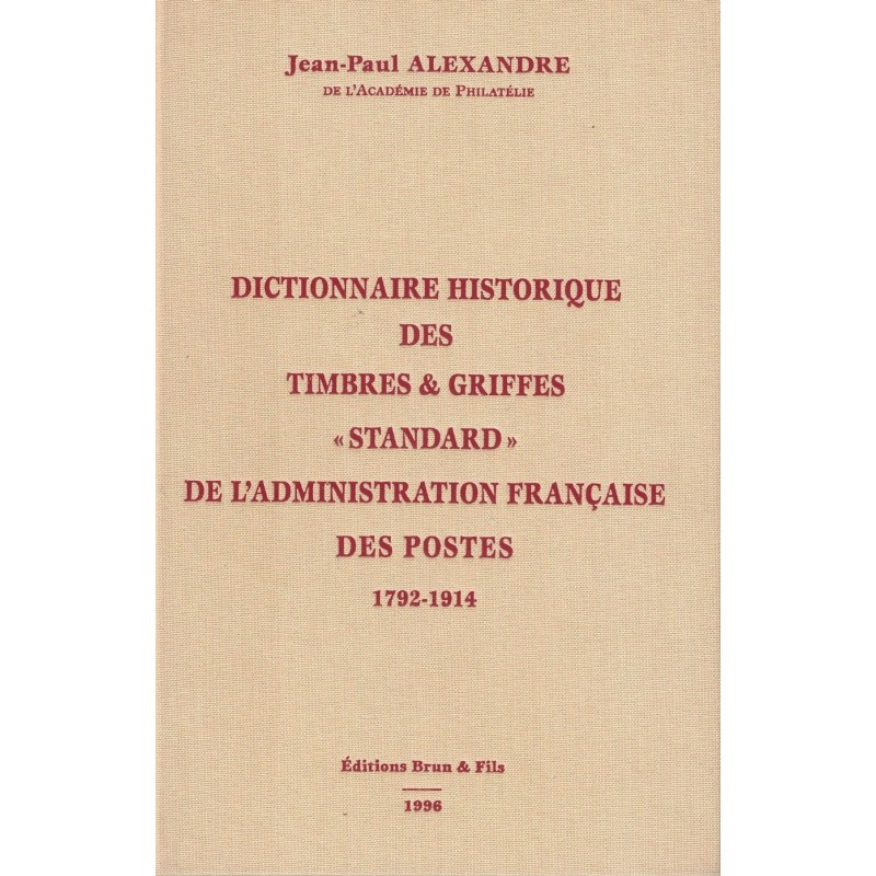 DICTIONNAIRE HISTORIQUE DES TIMBRES & GRIFFES STANDARD DE L'ADMINISTRATION FRANCAISE DES POSTES 1792-1914 - J-P. ALEXANDRE.
