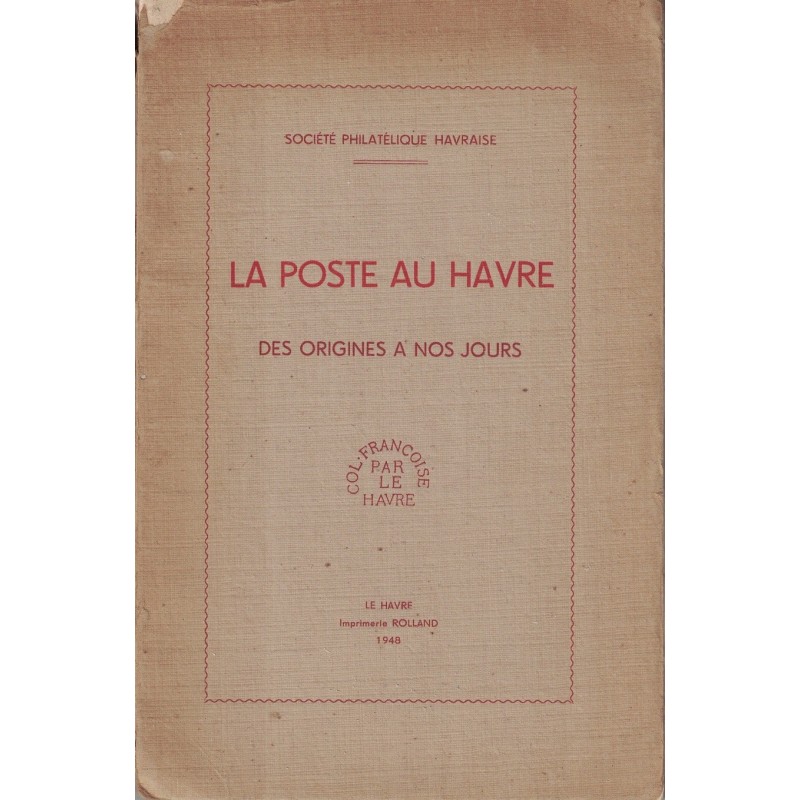 LA POSTE AU HAVRE - SEINE MARITIME - DES ORIGINES A NOS JOURS - SOCIETE PHILATELIQUE HAVRAISE - 1948.