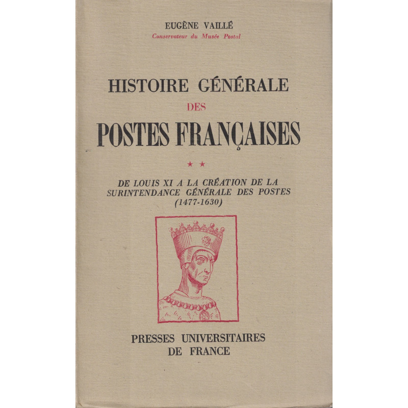 HISTOIRE GENERALE DES POSTES FRANCAISES DE LOUIS XI 1477 A 1630. EUGENE VAILLE - 1949.