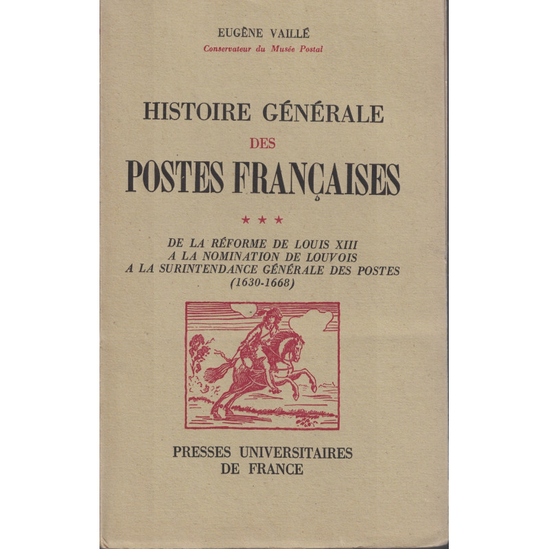 HISTOIRE GENERALE DES POSTES FRANCAISES DE LA REFORME DE LOUIS XIII A LA NOMINATION DE LOUVOIS - EUGENE VAILLE - 1950.