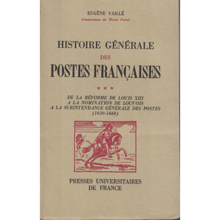 HISTOIRE GENERALE DES POSTES FRANCAISES DE LA REFORME DE LOUIS XIII A LA NOMINATION DE LOUVOIS - EUGENE VAILLE - 1950.