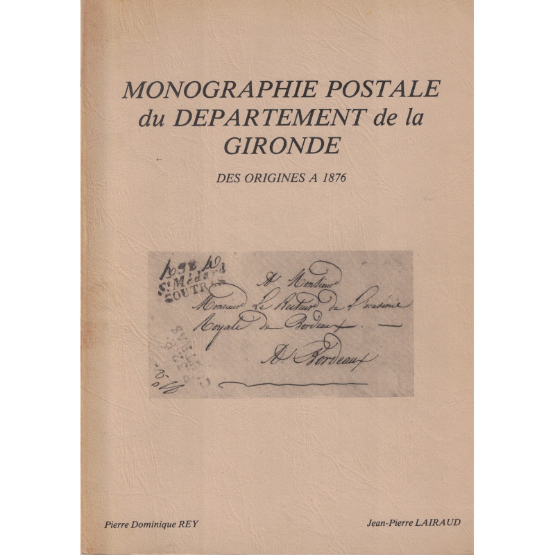MONOGRAPHIE POSTALE DU DEPARTEMENT DE LA GIRONDE - DES ORIGINE A 1876 - PIERRE DOMINIQUE REY ET JEAN-PIERRE LAIRAUD - 1983.