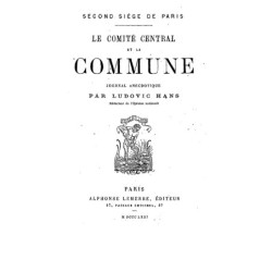 LE SECOND SIEGE DE PARIS - LE COMITE CENTRAL ET LA COMMUNE  - LUDOVIC HANS - 1871.