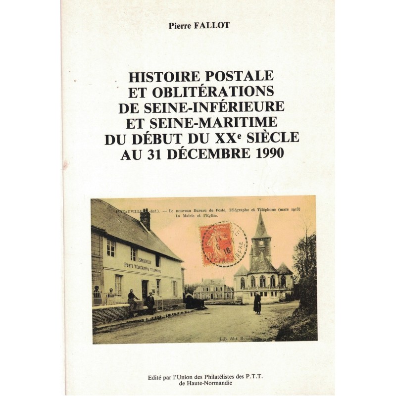 HISTOIRE POSTALE ET OBLITERATIONS DE SEINE-INFERIEURE ET SEINE MARITIME XXe SIECLE AU 31/12/1990 - PIERRE FALLOT - 1992.