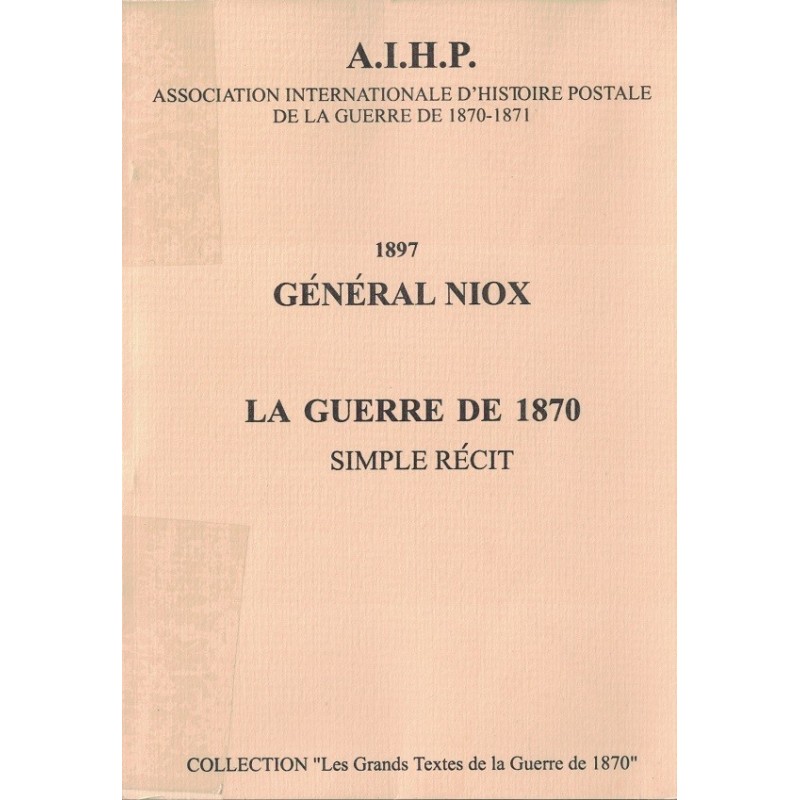 1897 - GENERAL NIOX - LA GUERRE DE 1870 - SIMPLE RECIT - A.I.H.P. REIMPRESSION DE 1998.